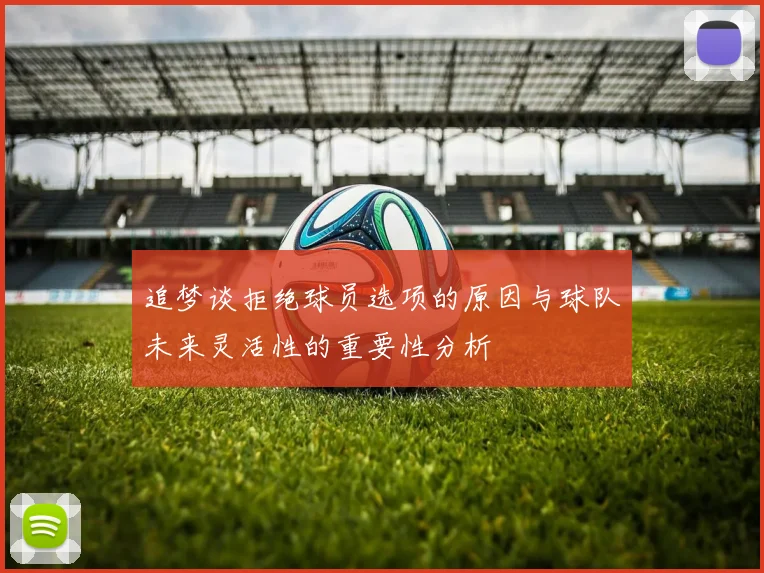 追梦谈拒绝球员选项的原因与球队未来灵活性的重要性分析